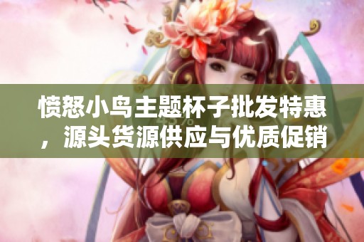 愤怒小鸟主题杯子批发特惠，源头货源供应与优质促销