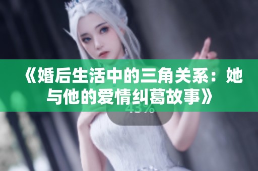 《婚后生活中的三角关系：她与他的爱情纠葛故事》