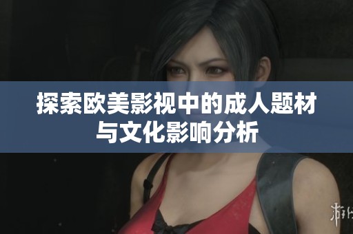 探索欧美影视中的成人题材与文化影响分析