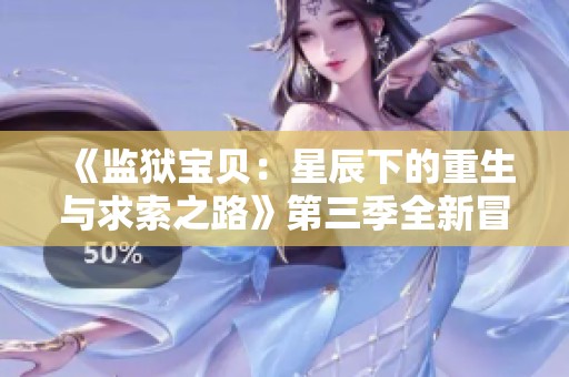 《监狱宝贝：星辰下的重生与求索之路》第三季全新冒险揭晓
