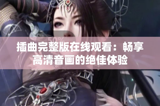 插曲完整版在线观看：畅享高清音画的绝佳体验