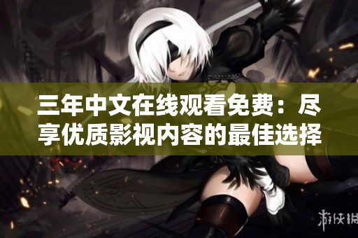 三年中文在线观看免费：尽享优质影视内容的最佳选择