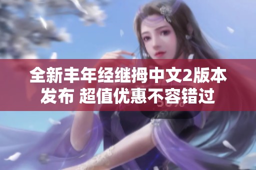 全新丰年经继拇中文2版本发布 超值优惠不容错过