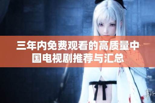 三年内免费观看的高质量中国电视剧推荐与汇总