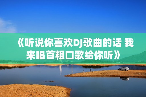 《听说你喜欢DJ歌曲的话 我来唱首粗口歌给你听》