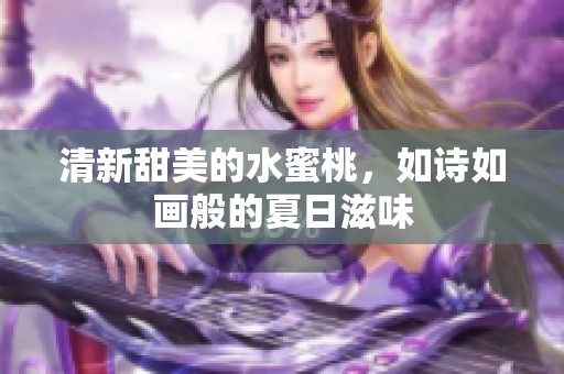 清新甜美的水蜜桃，如诗如画般的夏日滋味