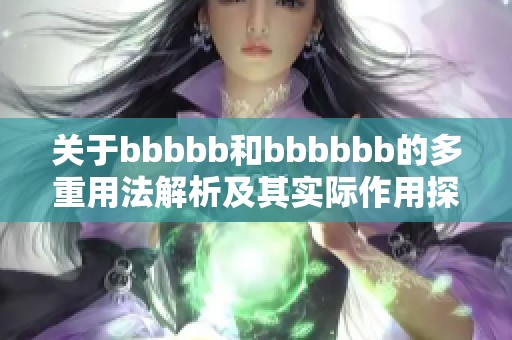 关于bbbbb和bbbbbb的多重用法解析及其实际作用探讨