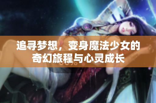 追寻梦想，变身魔法少女的奇幻旅程与心灵成长