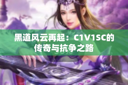 黑道风云再起：C1V1SC的传奇与抗争之路