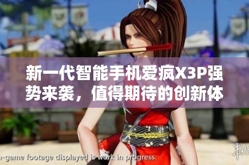 新一代智能手机爱疯X3P强势来袭，值得期待的创新体验