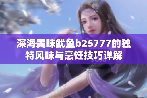 深海美味鱿鱼b25777的独特风味与烹饪技巧详解