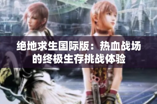 绝地求生国际版：热血战场的终极生存挑战体验