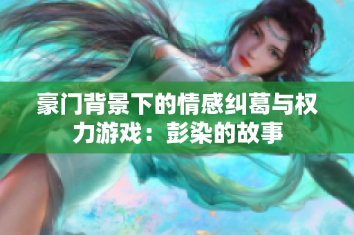 豪门背景下的情感纠葛与权力游戏：彭染的故事
