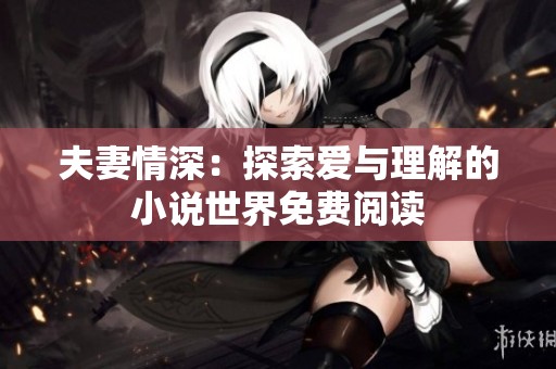 夫妻情深：探索爱与理解的小说世界免费阅读