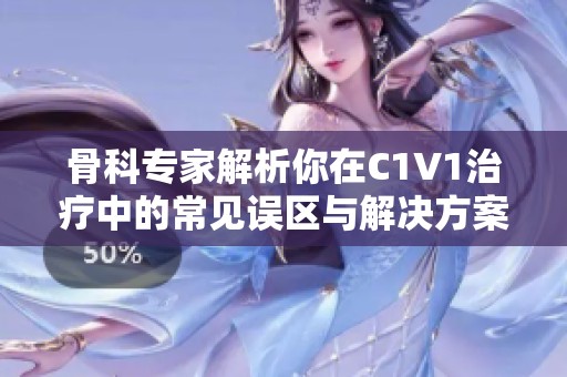 骨科专家解析你在C1V1治疗中的常见误区与解决方案