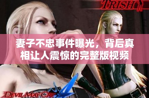 妻子不忠事件曝光，背后真相让人震惊的完整版视频