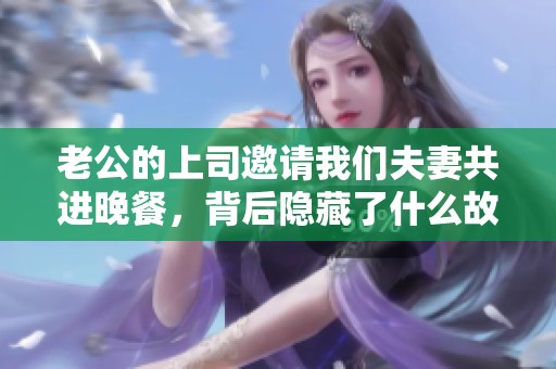 老公的上司邀请我们夫妻共进晚餐，背后隐藏了什么故事