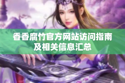 香香腐竹官方网站访问指南及相关信息汇总