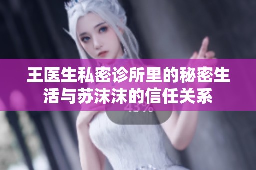 王医生私密诊所里的秘密生活与苏沫沫的信任关系