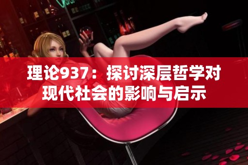 理论937：探讨深层哲学对现代社会的影响与启示