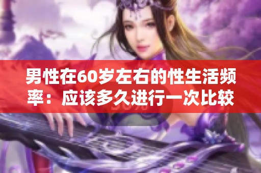 男性在60岁左右的性生活频率：应该多久进行一次比较合适