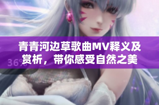 青青河边草歌曲MV释义及赏析，带你感受自然之美