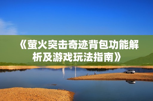 《萤火突击奇迹背包功能解析及游戏玩法指南》