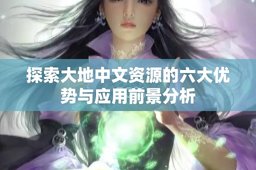 探索大地中文资源的六大优势与应用前景分析