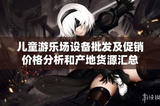儿童游乐场设备批发及促销价格分析和产地货源汇总