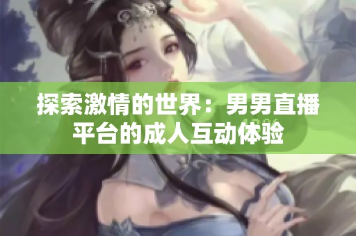 探索激情的世界：男男直播平台的成人互动体验