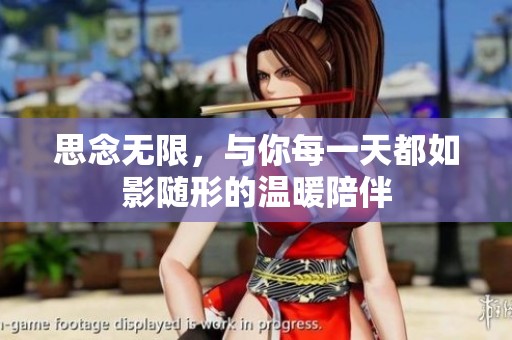 思念无限，与你每一天都如影随形的温暖陪伴