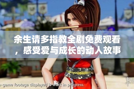 余生请多指教全剧免费观看，感受爱与成长的动人故事