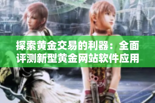 探索黄金交易的利器：全面评测新型黄金网站软件应用
