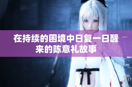 在持续的困境中日复一日醒来的陈意礼故事