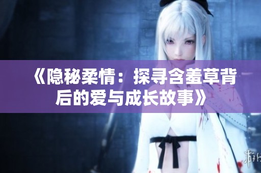 《隐秘柔情：探寻含羞草背后的爱与成长故事》