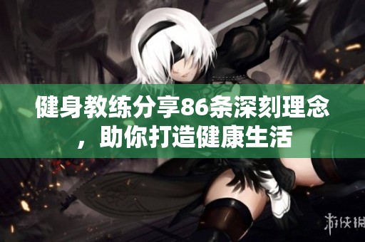 健身教练分享86条深刻理念，助你打造健康生活
