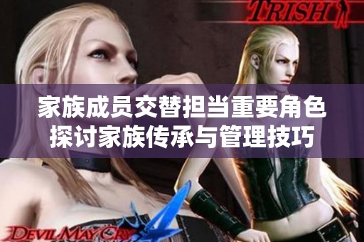 家族成员交替担当重要角色探讨家族传承与管理技巧