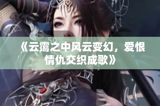 《云霭之中风云变幻，爱恨情仇交织成歌》