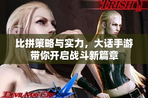 比拼策略与实力，大话手游带你开启战斗新篇章
