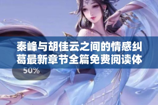 秦峰与胡佳云之间的情感纠葛最新章节全篇免费阅读体验
