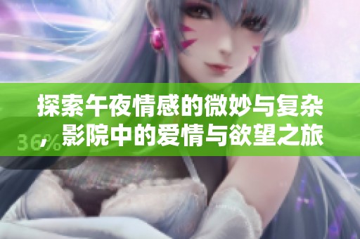 探索午夜情感的微妙与复杂，影院中的爱情与欲望之旅