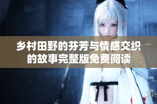 乡村田野的芬芳与情感交织的故事完整版免费阅读