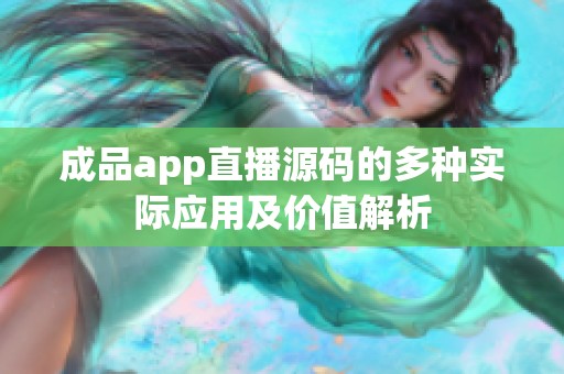 成品app直播源码的多种实际应用及价值解析