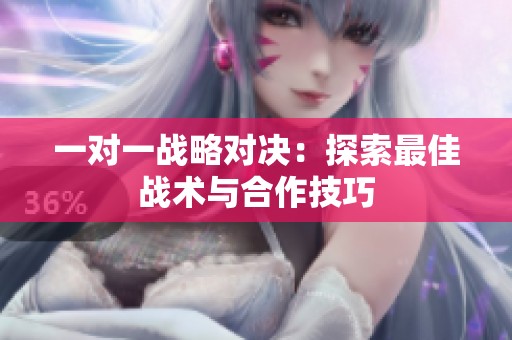 一对一战略对决：探索最佳战术与合作技巧