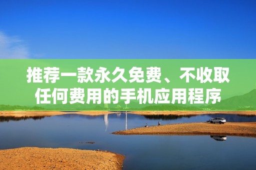 推荐一款永久免费、不收取任何费用的手机应用程序
