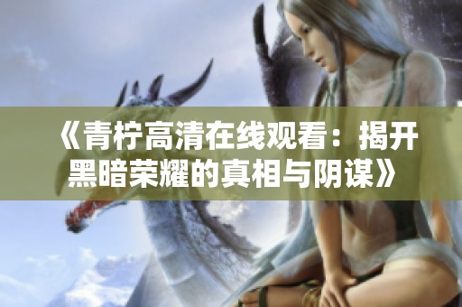 《青柠高清在线观看：揭开黑暗荣耀的真相与阴谋》