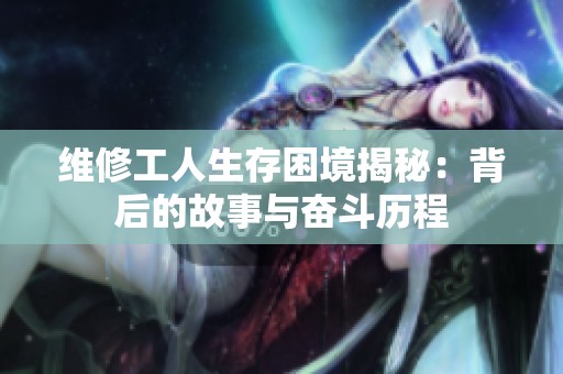 维修工人生存困境揭秘：背后的故事与奋斗历程