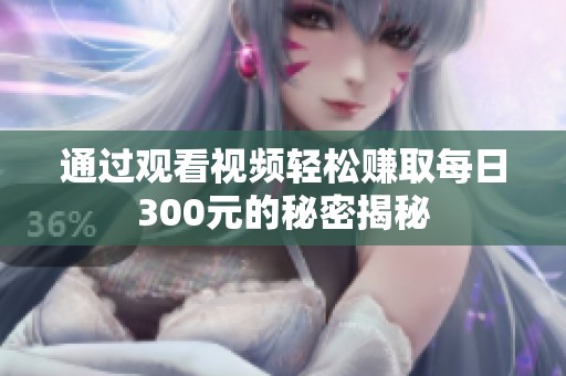 通过观看视频轻松赚取每日300元的秘密揭秘