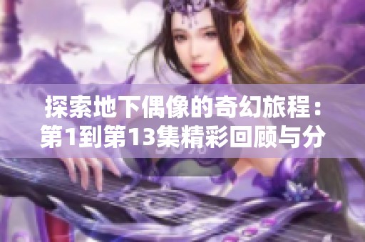 探索地下偶像的奇幻旅程：第1到第13集精彩回顾与分析