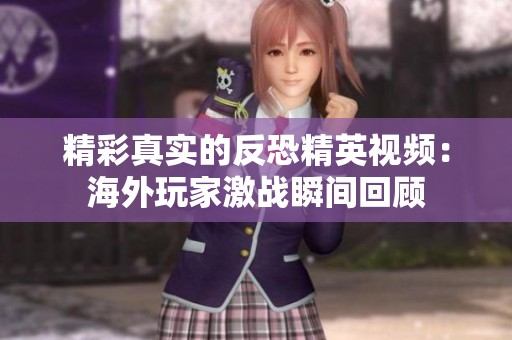 精彩真实的反恐精英视频：海外玩家激战瞬间回顾